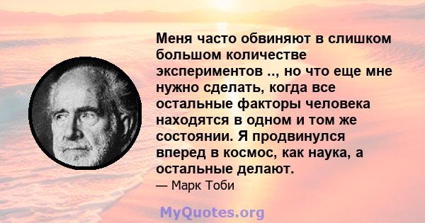 Меня часто обвиняют в слишком большом количестве экспериментов .., но что еще мне нужно сделать, когда все остальные факторы человека находятся в одном и том же состоянии. Я продвинулся вперед в космос, как наука, а