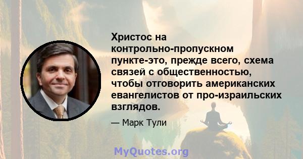 Христос на контрольно-пропускном пункте-это, прежде всего, схема связей с общественностью, чтобы отговорить американских евангелистов от про-израильских взглядов.