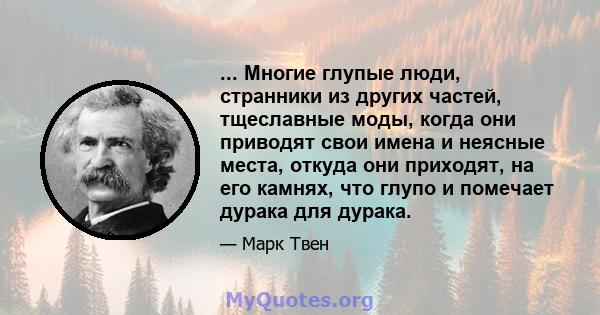 ... Многие глупые люди, странники из других частей, тщеславные моды, когда они приводят свои имена и неясные места, откуда они приходят, на его камнях, что глупо и помечает дурака для дурака.