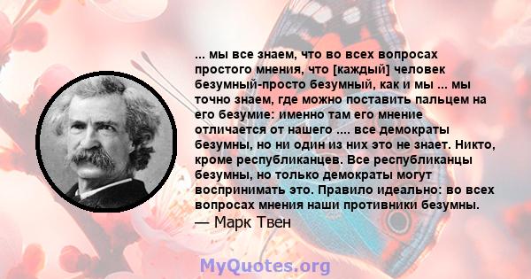 ... мы все знаем, что во всех вопросах простого мнения, что [каждый] человек безумный-просто безумный, как и мы ... мы точно знаем, где можно поставить пальцем на его безумие: именно там его мнение отличается от нашего