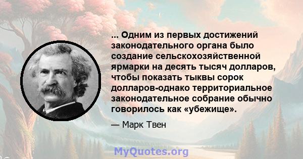 ... Одним из первых достижений законодательного органа было создание сельскохозяйственной ярмарки на десять тысяч долларов, чтобы показать тыквы сорок долларов-однако территориальное законодательное собрание обычно