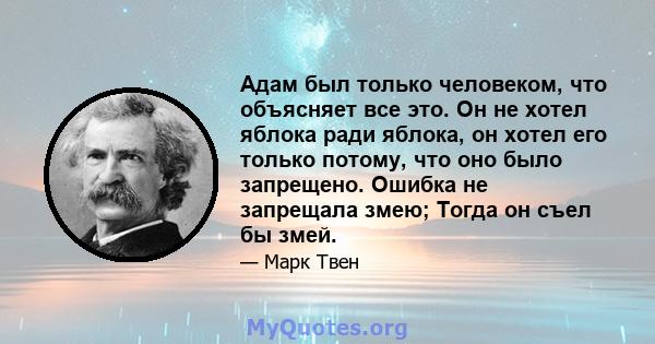 Адам был только человеком, что объясняет все это. Он не хотел яблока ради яблока, он хотел его только потому, что оно было запрещено. Ошибка не запрещала змею; Тогда он съел бы змей.