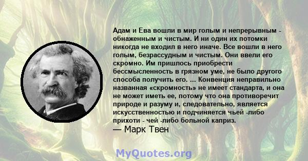 Адам и Ева вошли в мир голым и непрерывным - обнаженным и чистым. И ни один их потомки никогда не входил в него иначе. Все вошли в него голым, безрассудным и чистым. Они ввели его скромно. Им пришлось приобрести