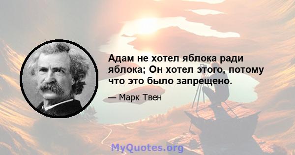 Адам не хотел яблока ради яблока; Он хотел этого, потому что это было запрещено.