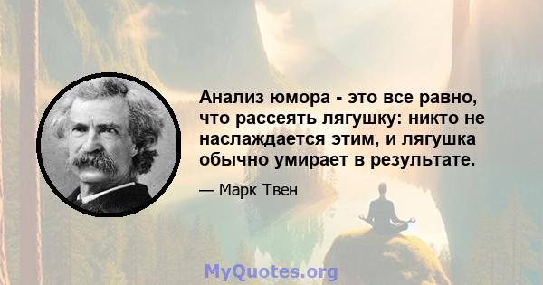 Анализ юмора - это все равно, что рассеять лягушку: никто не наслаждается этим, и лягушка обычно умирает в результате.