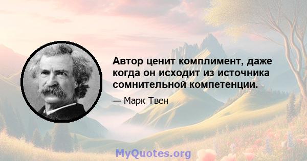 Автор ценит комплимент, даже когда он исходит из источника сомнительной компетенции.