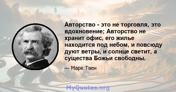 Авторство - это не торговля, это вдохновение; Авторство не хранит офис, его жилье находится под небом, и повсюду дуют ветры, и солнце светит, а существа Божьи свободны.