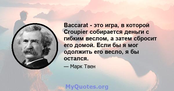 Baccarat - это игра, в которой Croupier собирается деньги с гибким веслом, а затем сбросит его домой. Если бы я мог одолжить его весло, я бы остался.