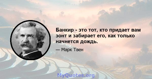 Банкир - это тот, кто придает вам зонт и забирает его, как только начнется дождь.