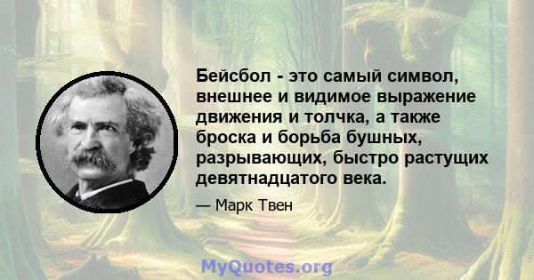 Бейсбол - это самый символ, внешнее и видимое выражение движения и толчка, а также броска и борьба бушных, разрывающих, быстро растущих девятнадцатого века.