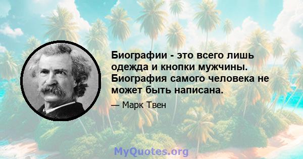 Биографии - это всего лишь одежда и кнопки мужчины. Биография самого человека не может быть написана.