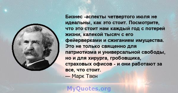 Бизнес -аспекты четвертого июля не идеальны, как это стоит. Посмотрите, что это стоит нам каждый год с потерей жизни, калекой тысяч с его фейерверками и сжиганием имущества. Это не только священно для патриотизма и