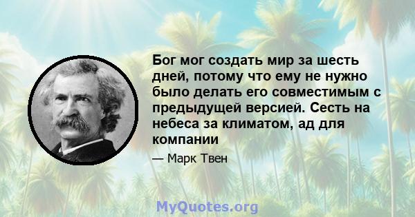 Бог мог создать мир за шесть дней, потому что ему не нужно было делать его совместимым с предыдущей версией. Сесть на небеса за климатом, ад для компании