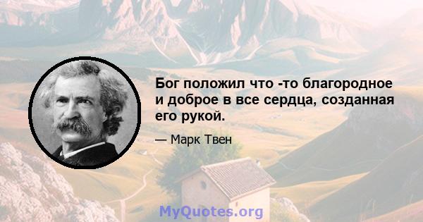 Бог положил что -то благородное и доброе в все сердца, созданная его рукой.