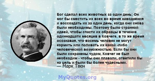 Бог сделал всех животных за один день; Он мог бы сместить их всех во время наводнения и воссоздать их за один день, когда они снова были необходимы. Поэтому было странной идеей, чтобы спасти их образцы в течение