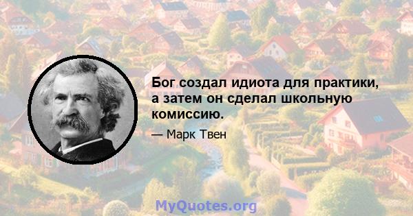 Бог создал идиота для практики, а затем он сделал школьную комиссию.