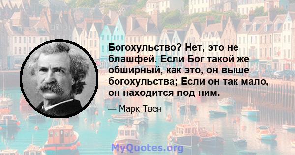 Богохульство? Нет, это не блашфей. Если Бог такой же обширный, как это, он выше богохульства; Если он так мало, он находится под ним.