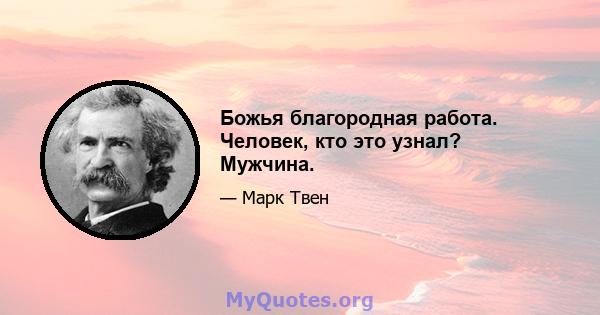 Божья благородная работа. Человек, кто это узнал? Мужчина.