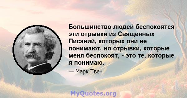 Большинство людей беспокоятся эти отрывки из Священных Писаний, которых они не понимают, но отрывки, которые меня беспокоят, - это те, которые я понимаю.