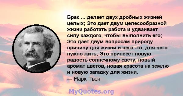 Брак ... делает двух дробных жизней целых; Это дает двум целесообразной жизни работать работа и удваивает силу каждого, чтобы выполнить его; Это дает двум вопросам природу причину для жизни и чего -то, для чего нужно