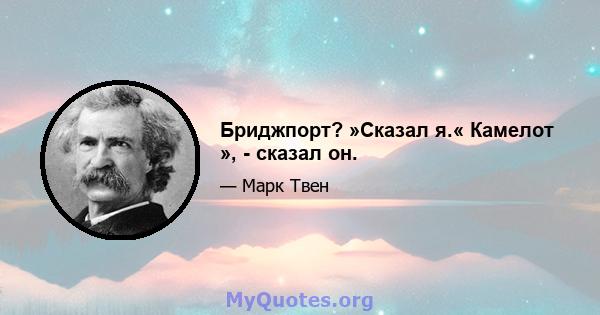 Бриджпорт? »Сказал я.« Камелот », - сказал он.