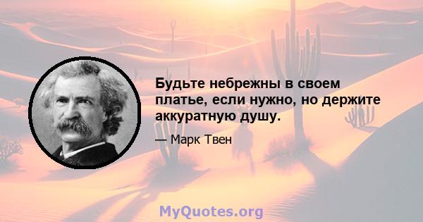 Будьте небрежны в своем платье, если нужно, но держите аккуратную душу.