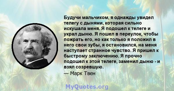 Будучи мальчиком, я однажды увидел телегу с дынями, которая сильно искушала меня. Я подошел к телеге и украл дыню. Я пошел в переулок, чтобы пожрать его, но как только я положил в него свои зубы, я остановился, на меня