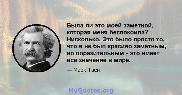 Была ли это моей заметной, которая меня беспокоила? Нисколько. Это было просто то, что я не был красиво заметным, но поразительным - это имеет все значение в мире.