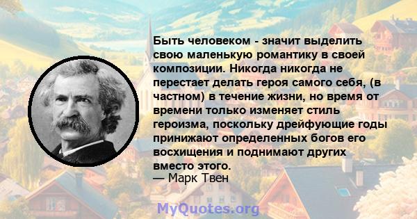 Быть человеком - значит выделить свою маленькую романтику в своей композиции. Никогда никогда не перестает делать героя самого себя, (в частном) в течение жизни, но время от времени только изменяет стиль героизма,