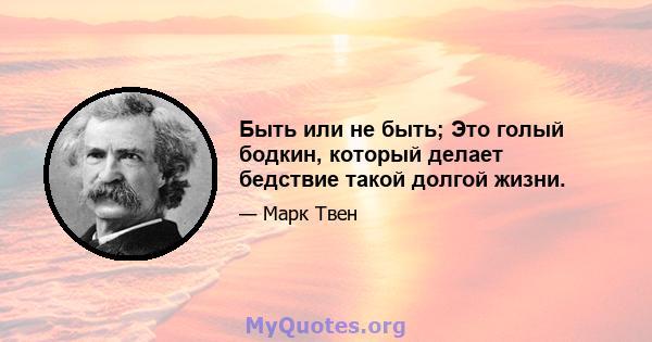 Быть или не быть; Это голый бодкин, который делает бедствие такой долгой жизни.