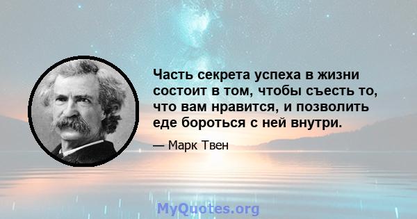 Часть секрета успеха в жизни состоит в том, чтобы съесть то, что вам нравится, и позволить еде бороться с ней внутри.