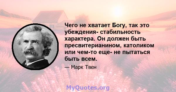 Чего не хватает Богу, так это убеждения- стабильность характера. Он должен быть пресвитерианином, католиком или чем-то еще- не пытаться быть всем.