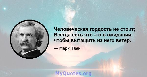 Человеческая гордость не стоит; Всегда есть что -то в ожидании, чтобы вытащить из него ветер.