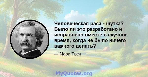 Человеческая раса - шутка? Было ли это разработано и исправлено вместе в скучное время, когда не было ничего важного делать?