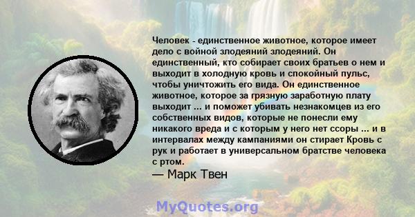 Человек - единственное животное, которое имеет дело с войной злодеяний злодеяний. Он единственный, кто собирает своих братьев о нем и выходит в холодную кровь и спокойный пульс, чтобы уничтожить его вида. Он