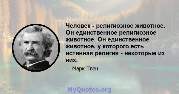 Человек - религиозное животное. Он единственное религиозное животное. Он единственное животное, у которого есть истинная религия - некоторые из них.