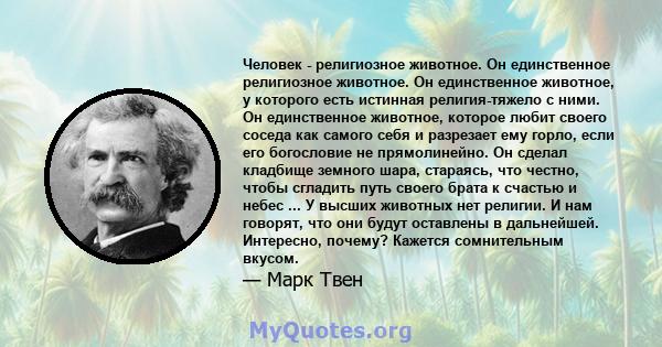 Человек - религиозное животное. Он единственное религиозное животное. Он единственное животное, у которого есть истинная религия-тяжело с ними. Он единственное животное, которое любит своего соседа как самого себя и