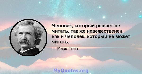 Человек, который решает не читать, так же невежественен, как и человек, который не может читать.