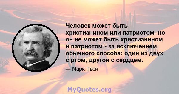 Человек может быть христианином или патриотом, но он не может быть христианином и патриотом - за исключением обычного способа: один из двух с ртом, другой с сердцем.