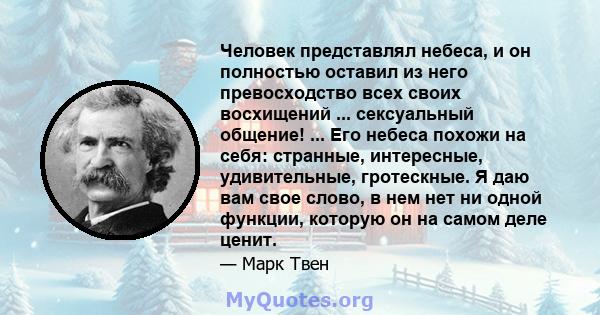 Человек представлял небеса, и он полностью оставил из него превосходство всех своих восхищений ... сексуальный общение! ... Его небеса похожи на себя: странные, интересные, удивительные, гротескные. Я даю вам свое