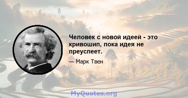 Человек с новой идеей - это кривошип, пока идея не преуспеет.