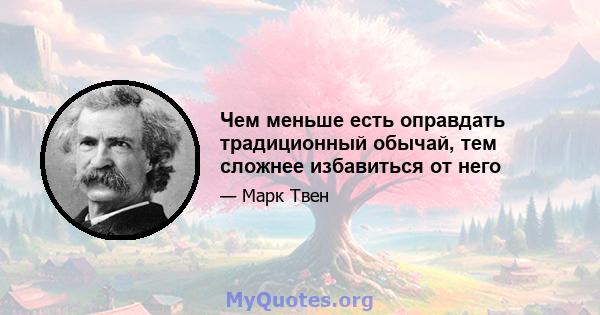 Чем меньше есть оправдать традиционный обычай, тем сложнее избавиться от него