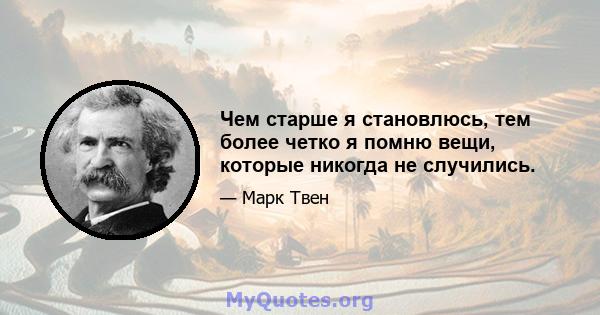 Чем старше я становлюсь, тем более четко я помню вещи, которые никогда не случились.