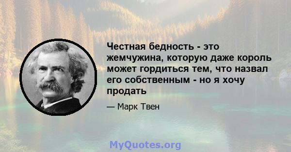 Честная бедность - это жемчужина, которую даже король может гордиться тем, что назвал его собственным - но я хочу продать