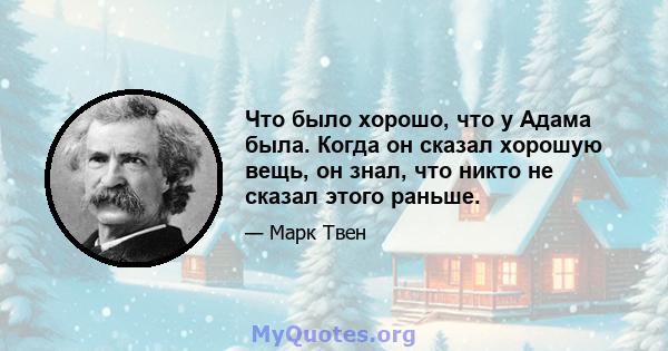 Что было хорошо, что у Адама была. Когда он сказал хорошую вещь, он знал, что никто не сказал этого раньше.