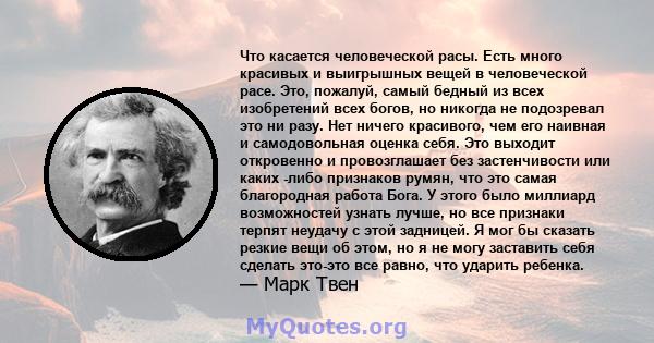 Что касается человеческой расы. Есть много красивых и выигрышных вещей в человеческой расе. Это, пожалуй, самый бедный из всех изобретений всех богов, но никогда не подозревал это ни разу. Нет ничего красивого, чем его