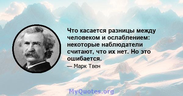 Что касается разницы между человеком и ослаблением: некоторые наблюдатели считают, что их нет. Но это ошибается.