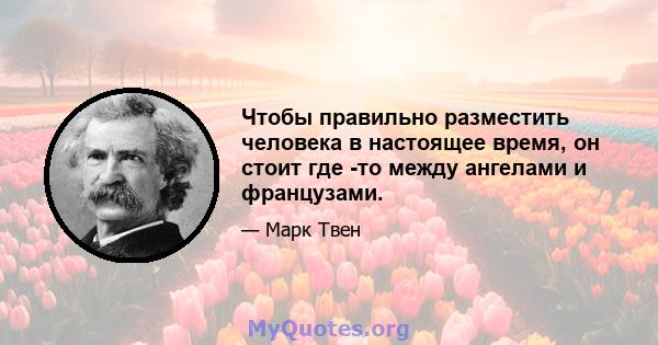 Чтобы правильно разместить человека в настоящее время, он стоит где -то между ангелами и французами.