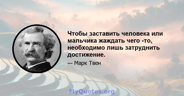 Чтобы заставить человека или мальчика жаждать чего -то, необходимо лишь затруднить достижение.