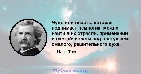 Чудо или власть, которая поднимает немногих, можно найти в их отрасли, применении и настойчивости под поступками смелого, решительного духа.